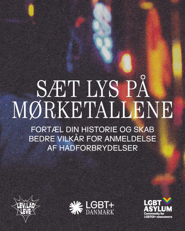 Anmelder du, hvis du bliver udsat for en hadforbrydelse? Eller er der barrierer, så du ikke får det gjort? Så vil vi rigtig gerne høre fra dig!
 
Sammen med @lgbtasylum_dk og @levogladleve har vi startet projektet “Sæt Lys i Mørket”. Vi vil gerne reducere mørketallet for hadforbrydelser mod LGBT+ personer og sikre bedre rammer, når vi anmelder.
 
Som en del af projektet skal projektleder Miriam Rehr arbejde tæt sammen med politikredse i hele landet og opkvalificere dem på LGBT+-området. Med din besvarelse kan Miriam synliggøre de konkrete oplevelser og erfaringer, der gør, at bøsser, lesbiske, biseksuelle og transpersoner enten anmelder – eller ikke anmelder – hadforbrydelser.
 
Det kan være et første skridt mod, at vi bliver mødt bedre af politiet, at flere hadforbrydelser bliver anmeldt, og at det reelle antal hadforbrydelser reduceres.
 
Besvar surveyen via linket i bio – og del den endelig med nogen, den er relevant for.
 
Din besvarelse kan være med til at gøre Danmark til et tryggere sted for LGBT+ personer